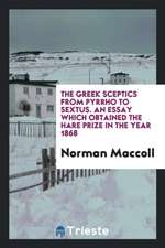 The Greek Sceptics from Pyrrho to Sextus: An Essay Which Obtained the Hare ...