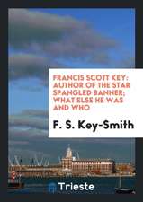 Francis Scott Key: Author of the Star Spangled Banner; What Else He Was and Who