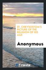 St. Chrysostom's Picture of the Religion of His Age