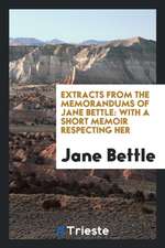 Extracts from the Memorandums of Jane Bettle: With a Short Memoir Respecting Her