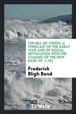 The Hill of Vision: A Forecast of the Great War and of Social Revolution with the Coming of the New Rase, Pp. 1-132