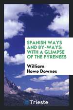 Spanish Ways and By-Ways: With a Glimpse of the Pyrenees