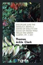 Discipline and the Derelict: Being a Series of Essays on Some of Those Who Tread the Green Carpet