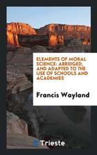 Elements of Moral Science: Abridged, and Adapted to the Use of Schools and Academies, by the Author