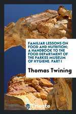 Familiar Lessons on Food and Nutrition; A Handbook to the Food Department of the Parkes Museum of Hygiene. Part I