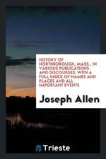 History of Northborough, Mass., in Various Publications and Discourses. with a Full Index of Names and Places and All Important Events