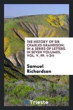 The History of Sir Charles Grandison; In a Series of Letters. a New Ed., with the Last Corrections by the Author