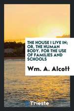 The House I Live In; Or, the Human Body. for the Use of Families and Schools