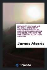 Irritability: Popular and Practical Sketches of Common Morbid States, and Conditions Bordering on Disease, with Hints for Management