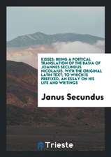 Kisses: Being a Poetical Translation of the Basia of Joannes Secundus Nicolaius. with the ...