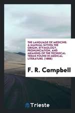 The Language of Medicine: A Manual Giving the Origin, Etymology, Pronunciation, and Meaning of the Technical Terms Found in Medical Literature