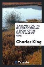 Laramie: Or, the Queen of Bedlam. a Story of the Sioux War of 1876