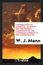 Lutheranism in America: An Essay on the Present Condition of the Lutheran Church in the United States