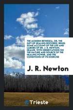 The Modern Bethesda, Or, the Gift of Healing Restored. Being Some Account of the Life and Labors of Dr. J.R. Newton, Healer. with Observations on the