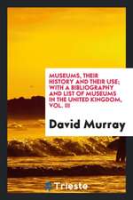 Museums, Their History and Their Use: With a Bibliography and List of Museums in the United Kingdom