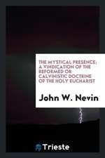 The Mystical Presence; A Vindication of the Reformed or Calvinistic Doctrine of the Holy Eucharist