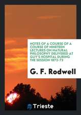 Notes of a Course of a Course of Nineteen Lectures on Natural Philosophy Delivered at Guy's Hospital During the Session 1872-73