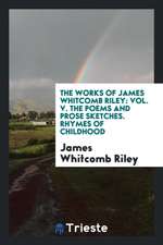 The Poems and Prose Sketches of James Whitcomb Riley