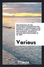 Proceedings of the Columbus Conference for Good City Government and the Fifth Annual Meeting of the National Municipal League Held November 16-18, 189