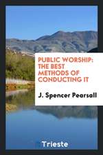 Public Worship: The Best Methods of Conducting It