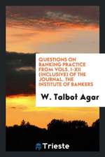 Questions on Banking Practice from Vols. I-XII (Inclusive) of the Journal. the Institute of Bankers