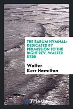 The Sarum Hymnal: Dedicated by Permission to the Right Rev. Walter Kerr ...