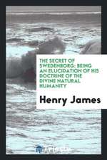 The Secret of Swedenborg: Being an Elucidation of His Doctrine of the Divine ...