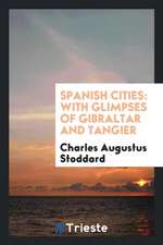 Spanish Cities: With Glimpses of Gibraltar and Tangier