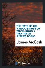 The Tests of the Various Kinds of Truth: Being a Treatise of Applied Logic