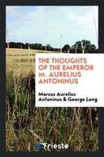 The Thoughts of the Emperor M. Aurelius Antoninus