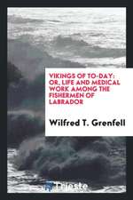 Vikings of To-Day: Or, Life and Medical Work Among the Fishermen of Labrador