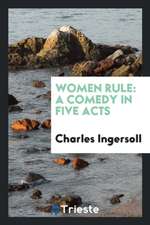 Women Rule: A Comedy in Five Acts