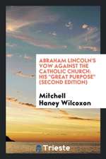 Abraham Lincoln's Vow Against the Catholic Church: His Great Purpose.