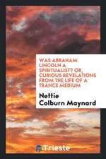 Was Abraham Lincoln a Spiritualist?, Or, Curious Revelations from the Life of a Trance Medium