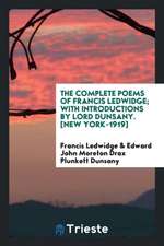 The Complete Poems of Francis Ledwidge; With Introductions by Lord Dunsany