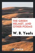 The Green Helmet, and Other Poems