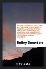 The Life and Letters of James Macpherson, Containing a Particular Account of His Famous Quarrel with Dr. Johnson, and a Sketch of the Origin and Influ