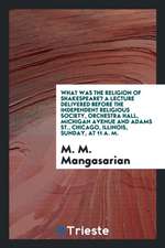 What Was the Religion of Shakespeare? a Lecture Delivered Before the Independent Religious Society, Orchestra Hall, Michigan Avenue and Adams St., Chi