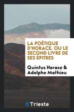 La Poétique d'Horace, Ou Le Second Livre de Ses Épitres