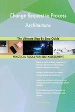 Change Request to Process Architecture The Ultimate Step-By-Step Guide