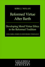 Reformed Virtue After Barth: Developing Moral Virtue Ethics in the Reformed Tradition