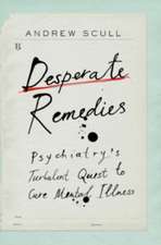 Desperate Remedies – Psychiatry′s Turbulent Quest to Cure Mental Illness