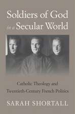 Soldiers of God in a Secular World – Catholic Theology and Twentieth–Century French Politics