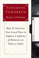 Touching Tomorrow: How to Interview Your Loved Ones to Capture a Lifetime of Memories on Video or Audio