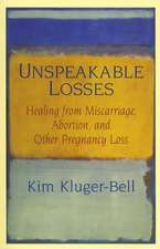 Unspeakable Losses: Healing From Miscarriage, Abortion, And Other Pregnancy Loss