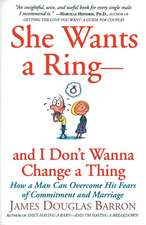 She Wants a Ring--and I Don't Wanna Change a Thing: How a Man Can Overcome His Fears of Commitment and Marriage