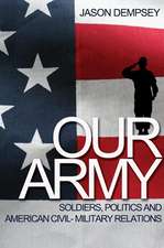 Our Army – Soldiers, Politics, and American Civil–Military Relations