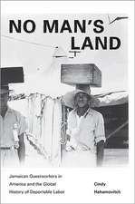 No Man`s Land – Jamaican Guestworkers in America and the Global History of Deportable Labor