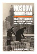 Moscow Monumental – Soviet Skyscrapers and Urban Life in Stalin`s Capital