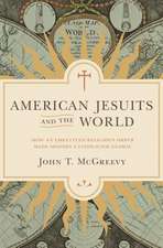 American Jesuits and the World – How an Embattled Religious Order Made Modern Catholicism Global